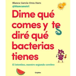 Dime qué comes y te diré qué bacterias tienes - Blanca García-Orea Haro - Grijalbo